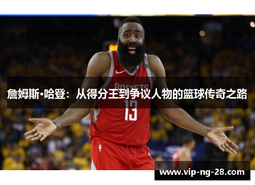 詹姆斯·哈登：从得分王到争议人物的篮球传奇之路