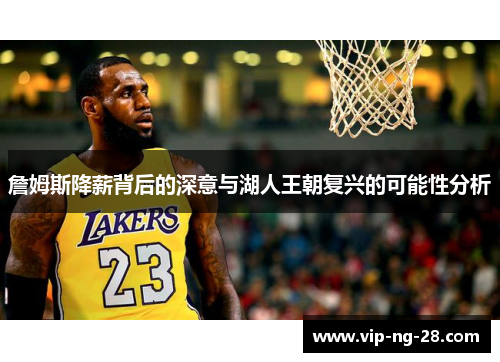 詹姆斯降薪背后的深意与湖人王朝复兴的可能性分析