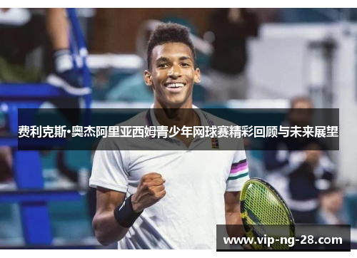 费利克斯·奥杰阿里亚西姆青少年网球赛精彩回顾与未来展望