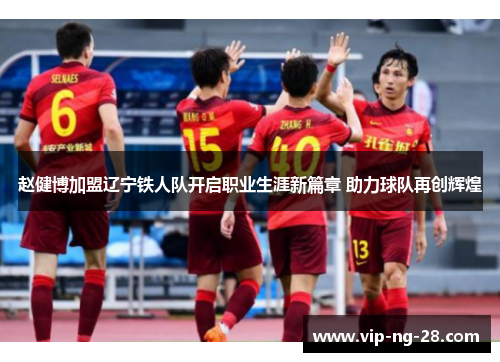 赵健博加盟辽宁铁人队开启职业生涯新篇章 助力球队再创辉煌