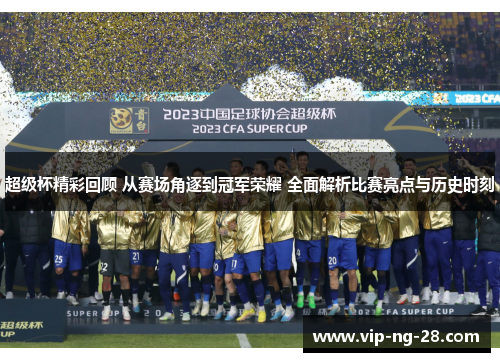 超级杯精彩回顾 从赛场角逐到冠军荣耀 全面解析比赛亮点与历史时刻