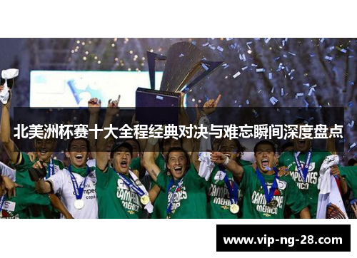 北美洲杯赛十大全程经典对决与难忘瞬间深度盘点