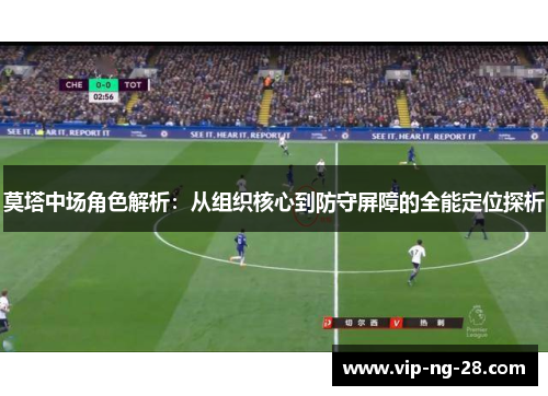 莫塔中场角色解析：从组织核心到防守屏障的全能定位探析