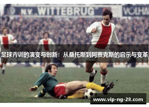 足球青训的演变与创新：从桑托斯到阿贾克斯的启示与变革