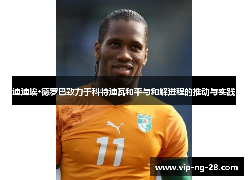 迪迪埃·德罗巴致力于科特迪瓦和平与和解进程的推动与实践