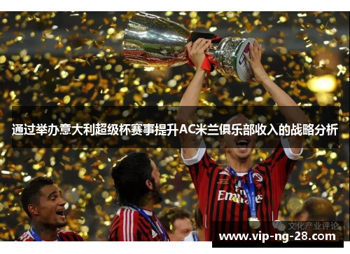 通过举办意大利超级杯赛事提升AC米兰俱乐部收入的战略分析