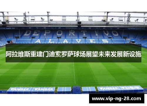阿拉维斯重建门迪索罗萨球场展望未来发展新设施