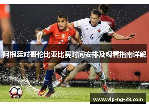 阿根廷对哥伦比亚比赛时间安排及观看指南详解