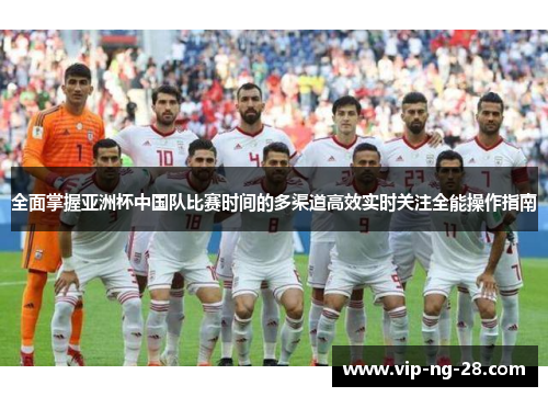 全面掌握亚洲杯中国队比赛时间的多渠道高效实时关注全能操作指南