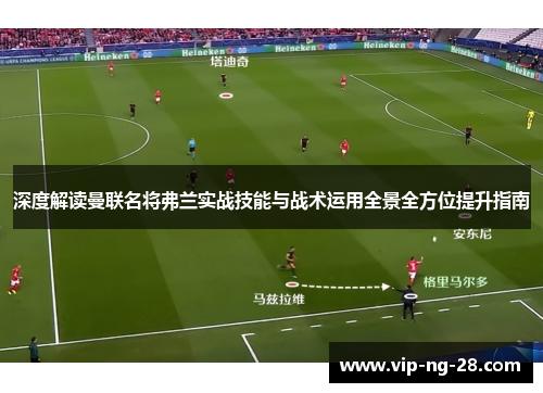 深度解读曼联名将弗兰实战技能与战术运用全景全方位提升指南