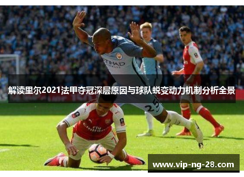 解读里尔2021法甲夺冠深层原因与球队蜕变动力机制分析全景