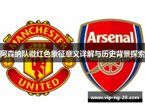 阿森纳队徽红色象征意义详解与历史背景探索