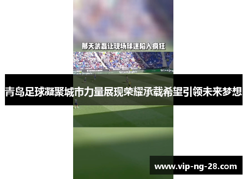 青岛足球凝聚城市力量展现荣耀承载希望引领未来梦想
