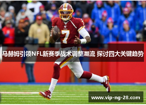 马赫姆引领NFL新赛季战术调整潮流 探讨四大关键趋势 马赫姆引领NFL新赛季战术调整潮流 探讨四大关键趋势