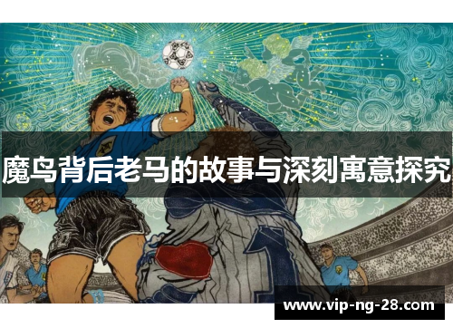 魔鸟背后老马的故事与深刻寓意探究 魔鸟背后老马的故事与深刻寓意探究
