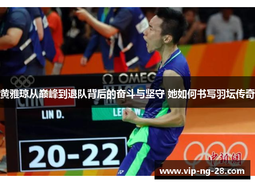 黄雅琼从巅峰到退队背后的奋斗与坚守 她如何书写羽坛传奇