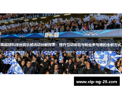 英超球队球迷俱乐部活动创新探索：提升互动体验与粉丝参与感的全新方式