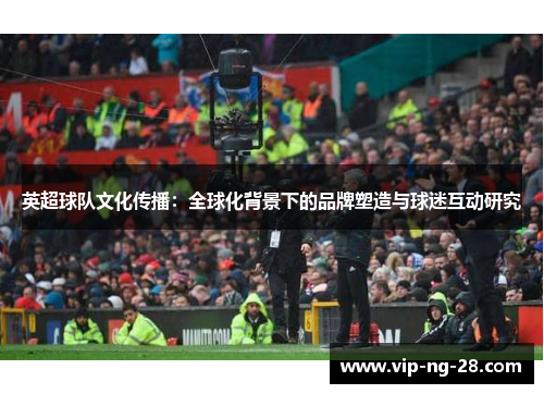 英超球队文化传播：全球化背景下的品牌塑造与球迷互动研究