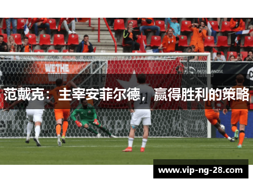 范戴克:主宰安菲尔德,赢得胜利的策略 范戴克:主宰安菲尔德,赢得胜利的策略