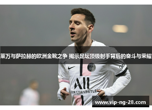 莱万与萨拉赫的欧洲金靴之争 揭示足坛顶级射手背后的奋斗与荣耀 莱万与萨拉赫的欧洲金靴之争 揭示足坛顶级射手背后的奋斗与荣耀
