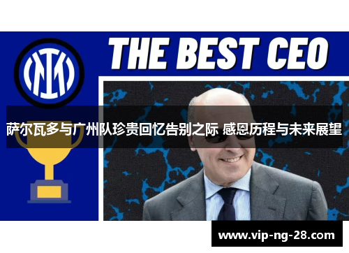 萨尔瓦多与广州队珍贵回忆告别之际 感恩历程与未来展望 萨尔瓦多与广州队珍贵回忆告别之际 感恩历程与未来展望