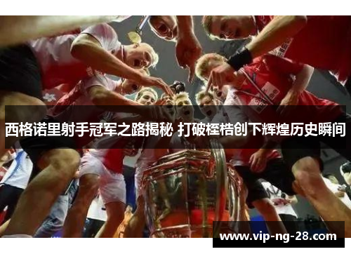 西格诺里射手冠军之路揭秘 打破桎梏创下辉煌历史瞬间