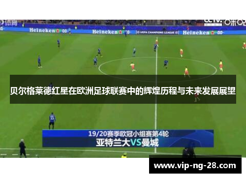 贝尔格莱德红星在欧洲足球联赛中的辉煌历程与未来发展展望 贝尔格莱德红星在欧洲足球联赛中的辉煌历程与未来发展展望