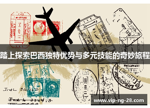 踏上探索巴西独特优势与多元技能的奇妙旅程