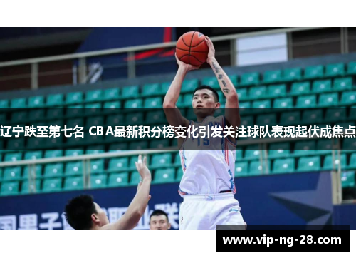 辽宁跌至第七名 CBA最新积分榜变化引发关注球队表现起伏成焦点