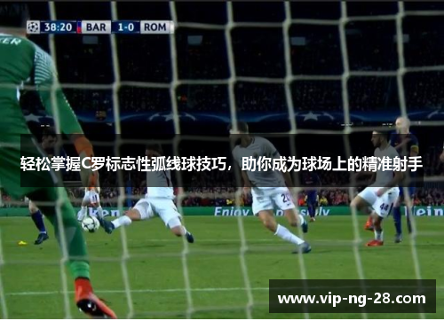 轻松掌握C罗标志性弧线球技巧，助你成为球场上的精准射手