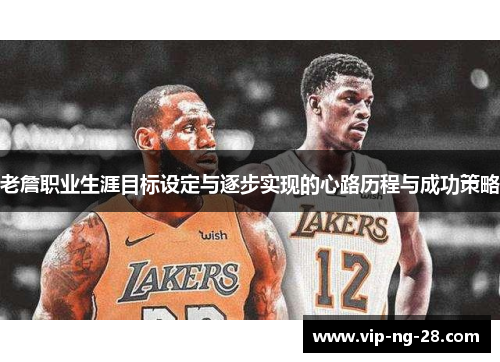 老詹职业生涯目标设定与逐步实现的心路历程与成功策略