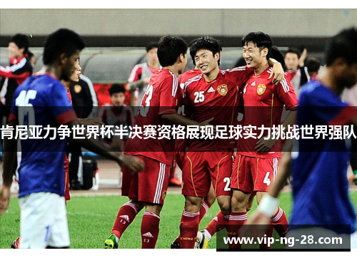 肯尼亚力争世界杯半决赛资格展现足球实力挑战世界强队 肯尼亚力争世界杯半决赛资格展现足球实力挑战世界强队