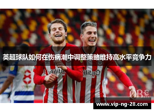 英超球队如何在伤病潮中调整策略维持高水平竞争力
