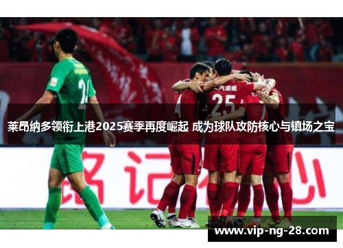 莱昂纳多领衔上港2025赛季再度崛起 成为球队攻防核心与镇场之宝