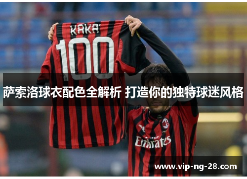 萨索洛球衣配色全解析 打造你的独特球迷风格 萨索洛球衣配色全解析 打造你的独特球迷风格