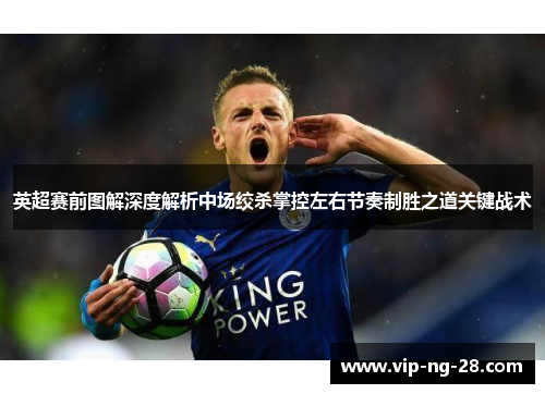 英超赛前图解深度解析中场绞杀掌控左右节奏制胜之道关键战术