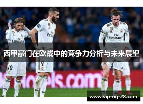 西甲豪门在欧战中的竞争力分析与未来展望 西甲豪门在欧战中的竞争力分析与未来展望