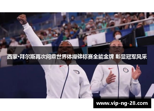 西蒙·拜尔斯再次问鼎世界体操锦标赛全能金牌 彰显冠军风采