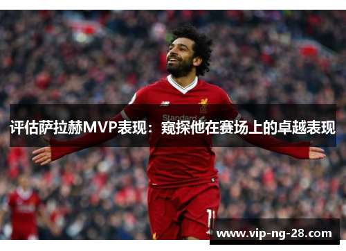 评估萨拉赫MVP表现：窥探他在赛场上的卓越表现