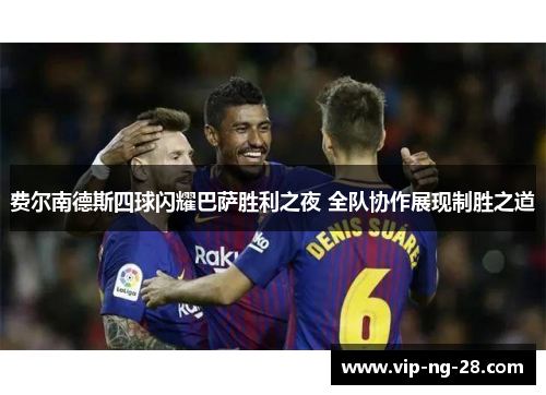 费尔南德斯四球闪耀巴萨胜利之夜 全队协作展现制胜之道