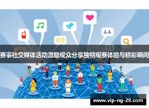 赛事社交媒体活动激励观众分享独特观赛体验与精彩瞬间 赛事社交媒体活动激励观众分享独特观赛体验与精彩瞬间