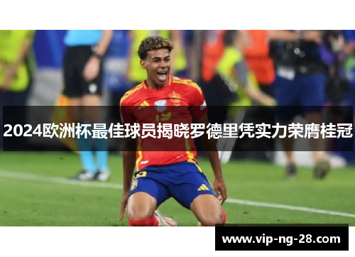 2024欧洲杯最佳球员揭晓罗德里凭实力荣膺桂冠