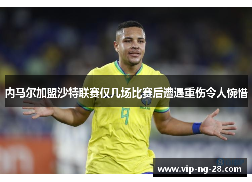 内马尔加盟沙特联赛仅几场比赛后遭遇重伤令人惋惜