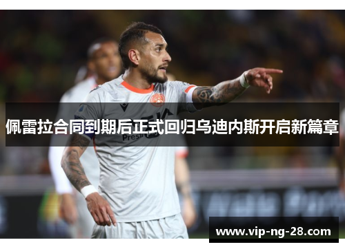 佩雷拉合同到期后正式回归乌迪内斯开启新篇章