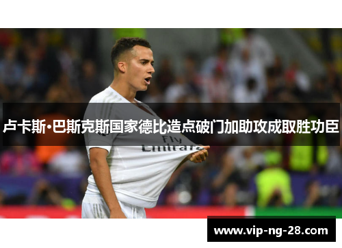 卢卡斯·巴斯克斯国家德比造点破门加助攻成取胜功臣