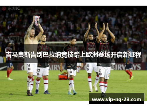 吉马良斯告别巴拉纳竞技踏上欧洲赛场开启新征程