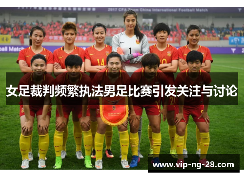 女足裁判频繁执法男足比赛引发关注与讨论