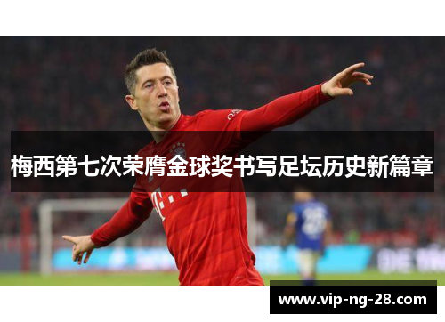 梅西第七次荣膺金球奖书写足坛历史新篇章