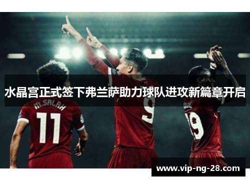 水晶宫正式签下弗兰萨助力球队进攻新篇章开启
