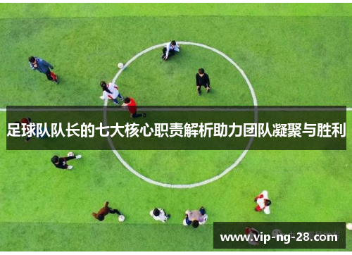 足球队队长的七大核心职责解析助力团队凝聚与胜利
